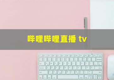 哔哩哔哩直播 tv